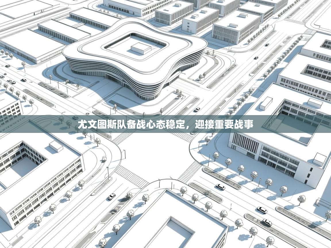 尤文图斯队备战心态稳定,迎接重要战事 第2张